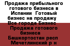 Продажа прибыльного готового бизнеса в Испании. Готовый бизнес на продажу - Все города Бизнес » Продажа готового бизнеса   . Башкортостан респ.,Мечетлинский р-н